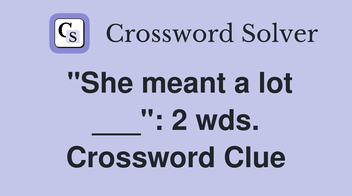 "She meant a lot ___": 2 wds. Crossword Clue