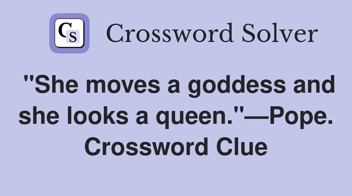"She moves a goddess and she looks a queen."—Pope. Crossword Clue