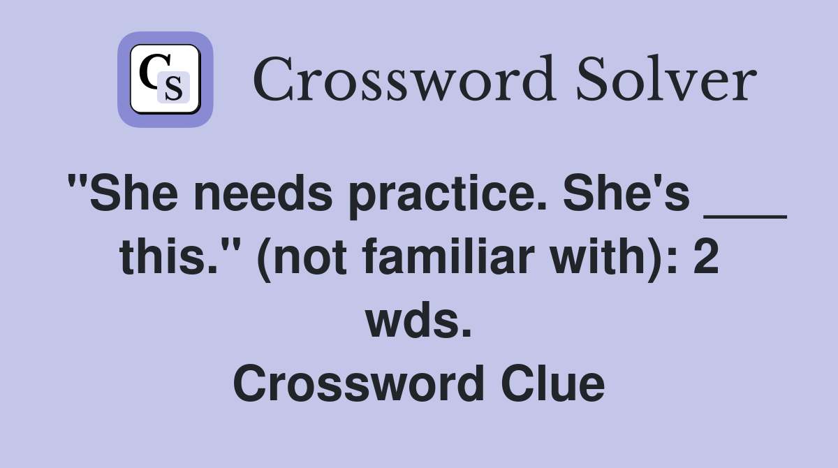 "She needs practice. She's ___ this." (not familiar with): 2 wds. Crossword Clue
