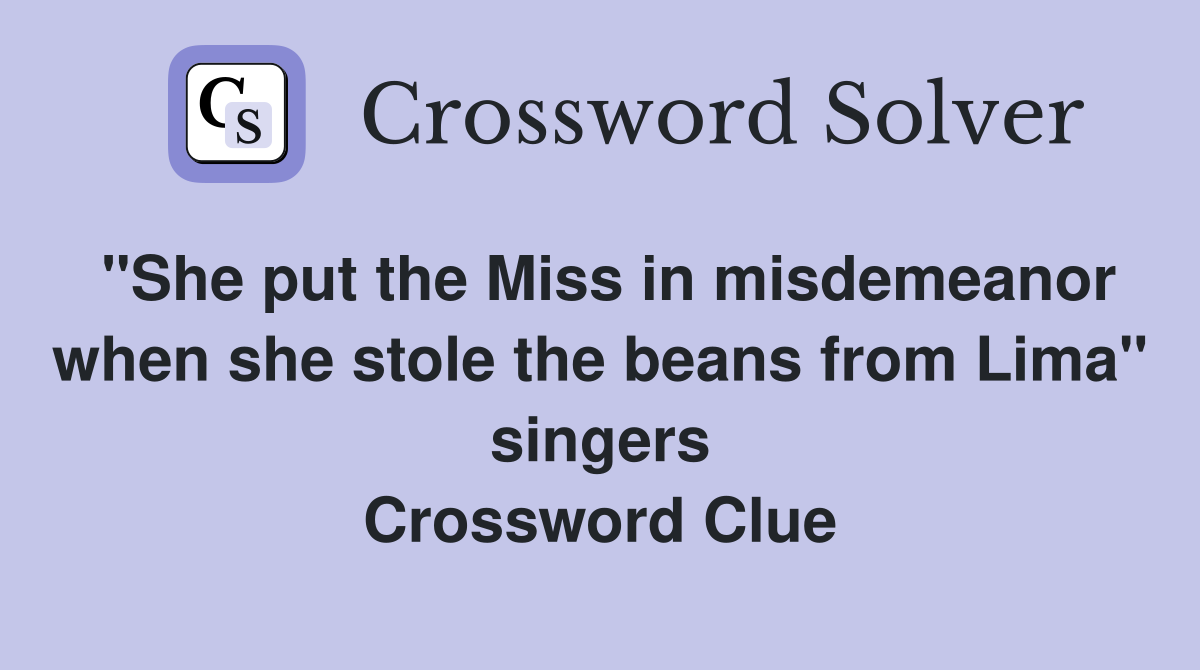 "She put the Miss in misdemeanor when she stole the beans from Lima" singers Crossword Clue