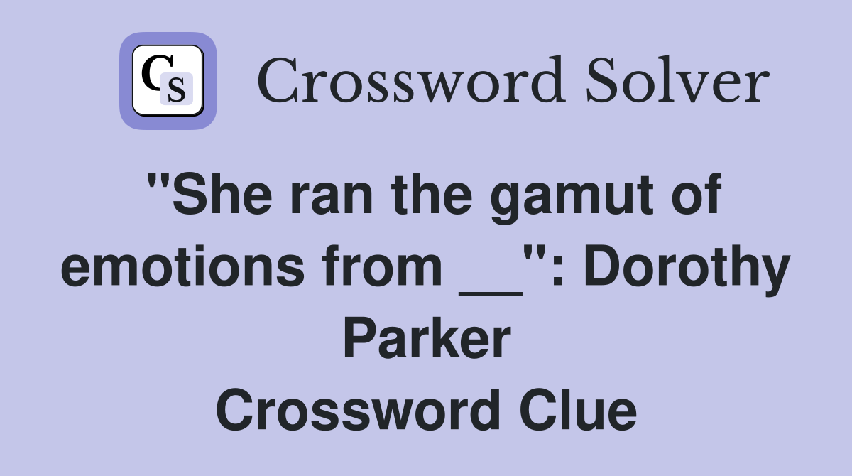 "She ran the gamut of emotions from __": Dorothy Parker Crossword Clue