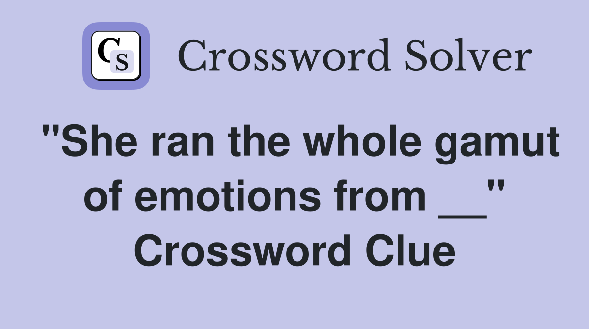 "She ran the whole gamut of emotions from __" Crossword Clue