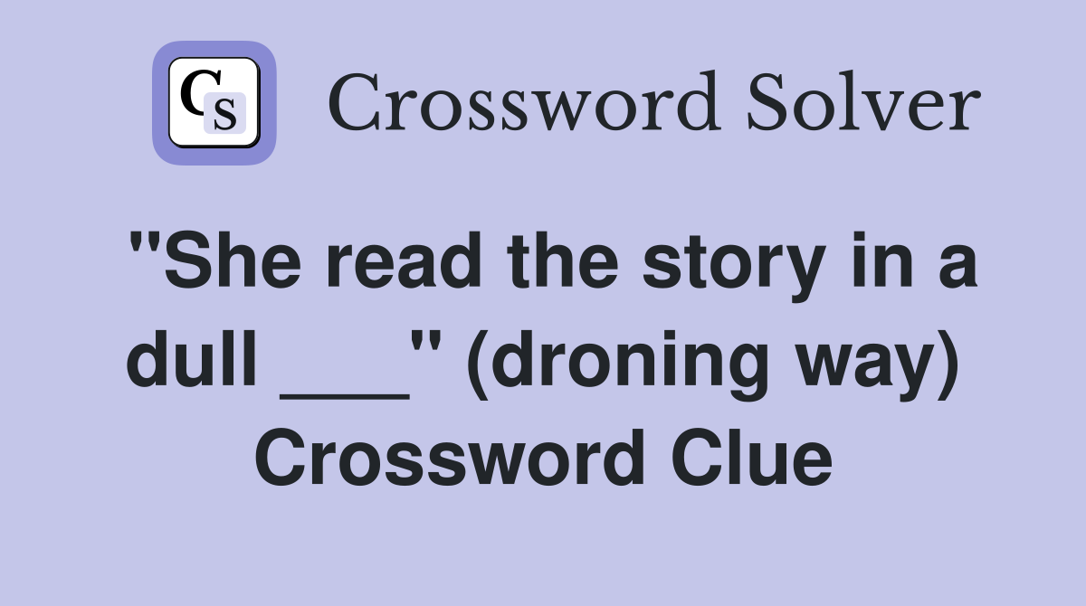 "She read the story in a dull ___" (droning way) Crossword Clue