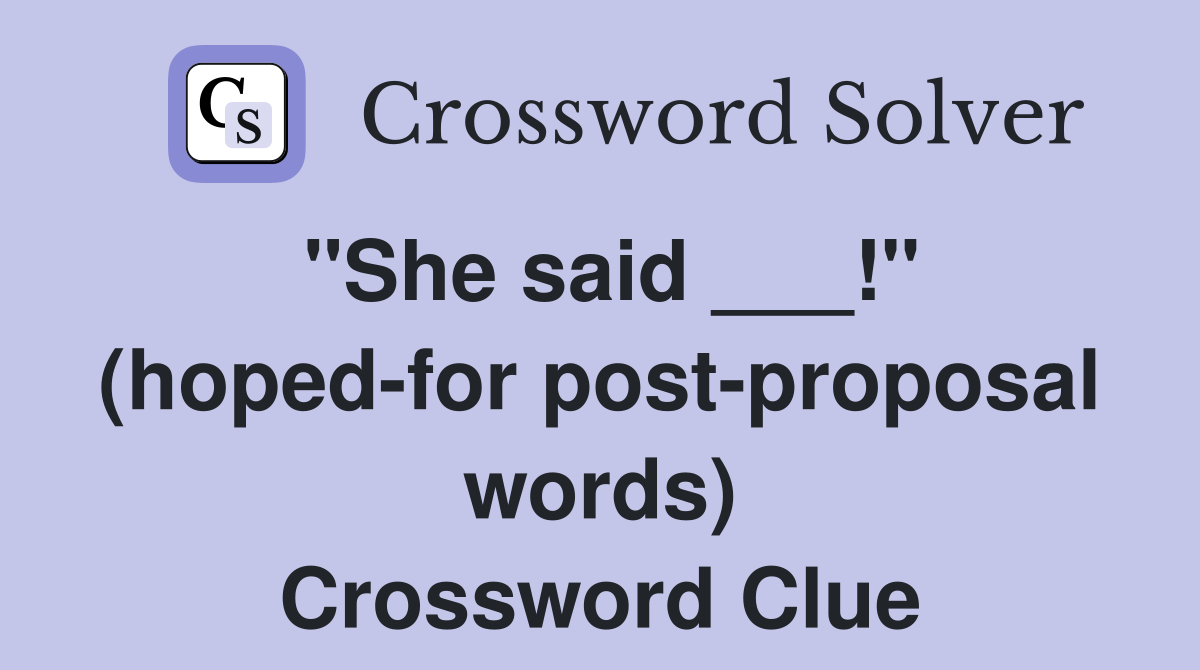 "She said ___!" (hoped-for post-proposal words) Crossword Clue