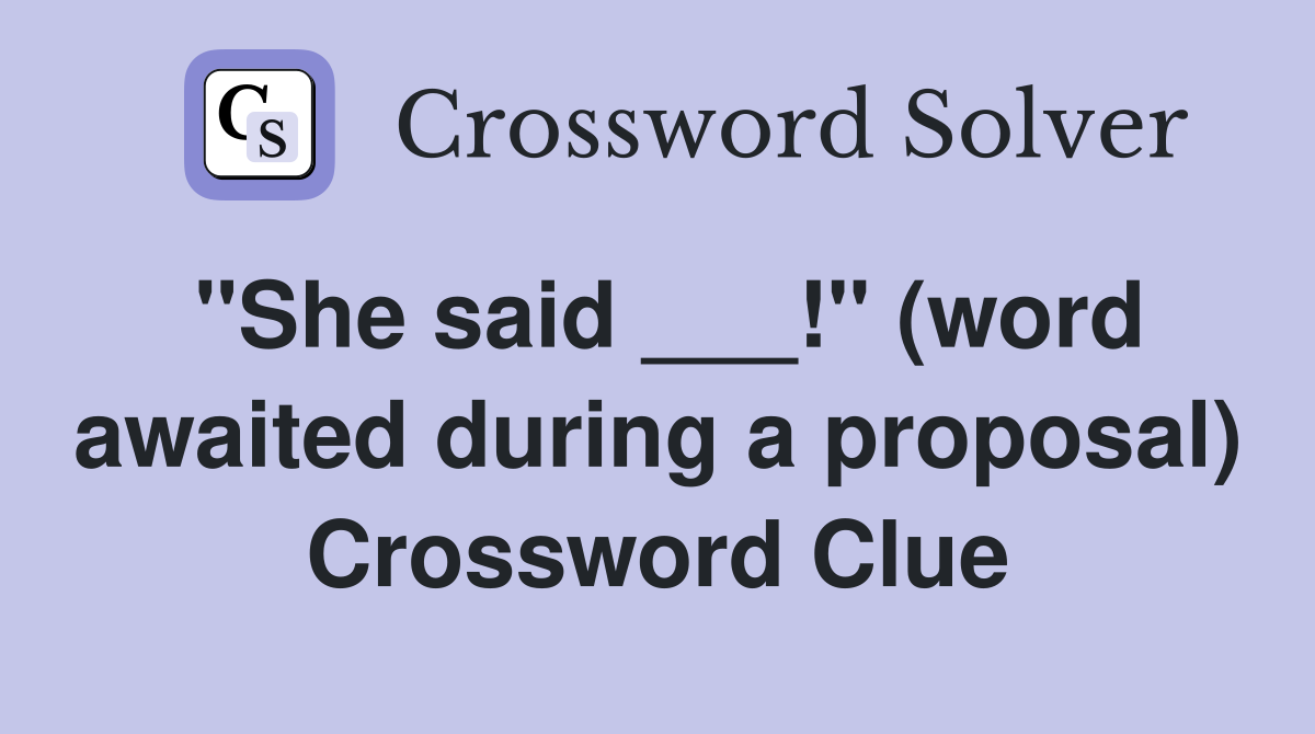 "She said ___!" (word awaited during a proposal) Crossword Clue