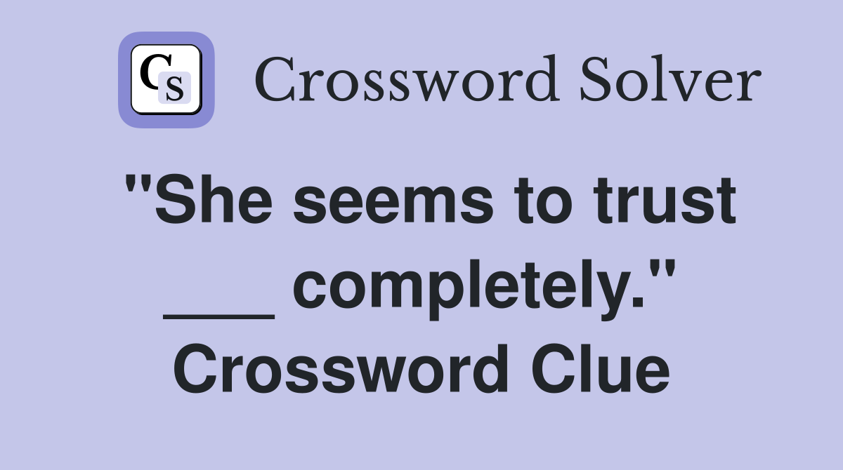 "She seems to trust ___ completely." Crossword Clue