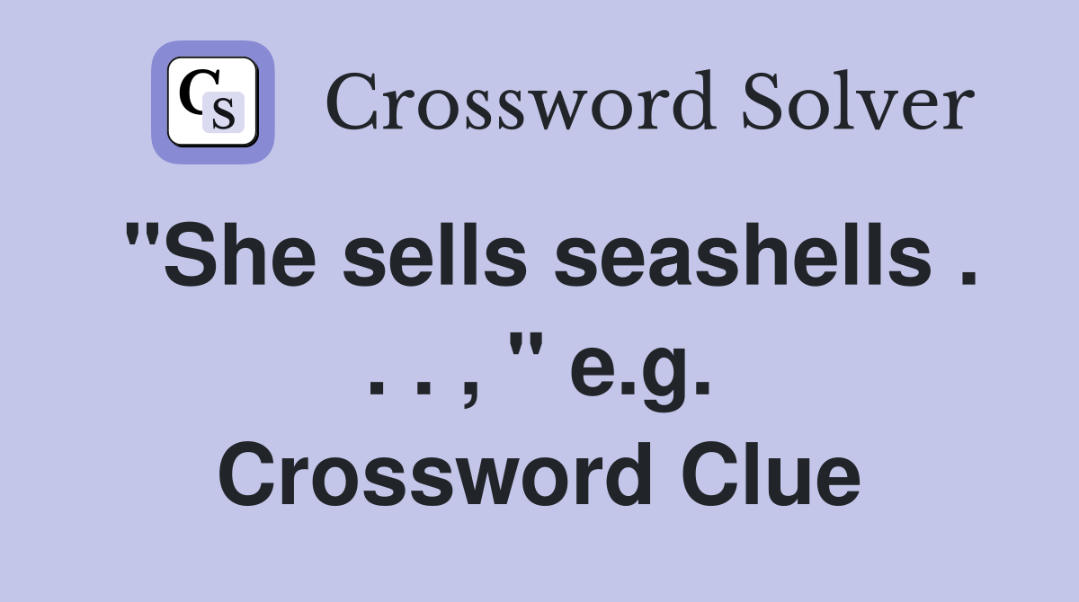 "She sells seashells . . . , " e.g. Crossword Clue