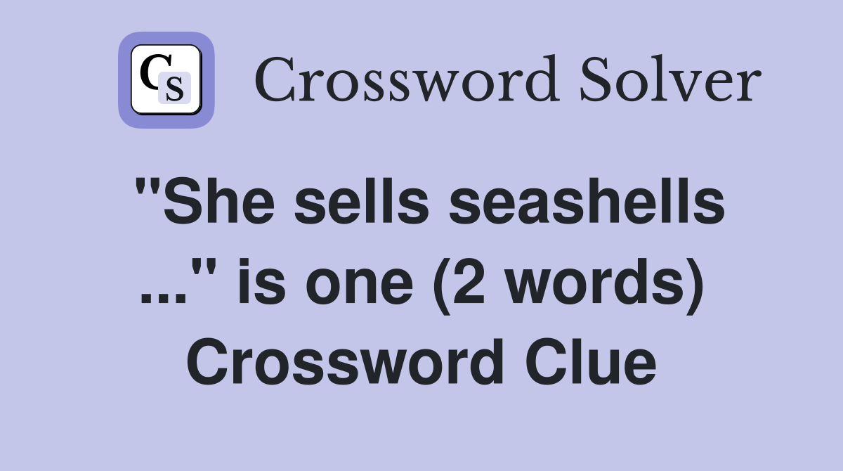 "She sells seashells ..." is one (2 words) Crossword Clue