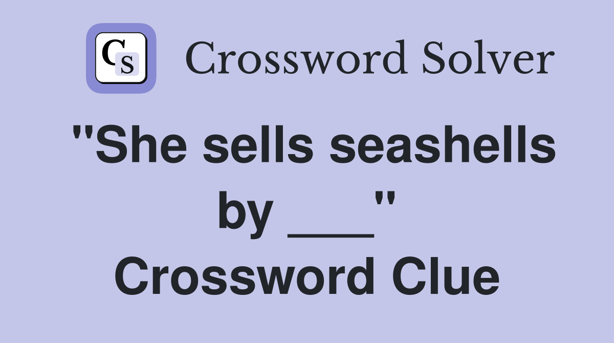 "She sells seashells by ___" Crossword Clue