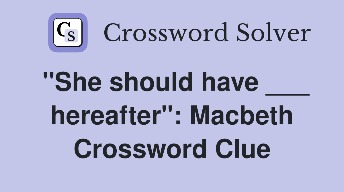 "She should have ___ hereafter": Macbeth Crossword Clue