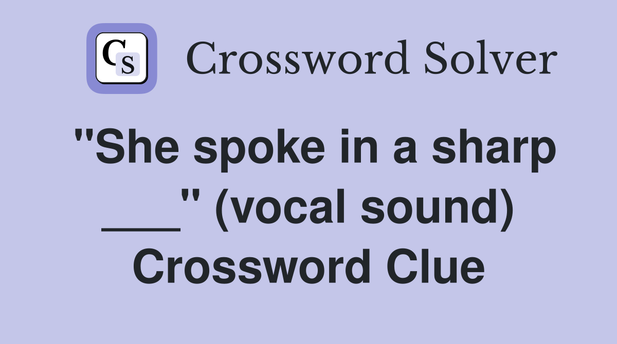 "She spoke in a sharp ___" (vocal sound) Crossword Clue
