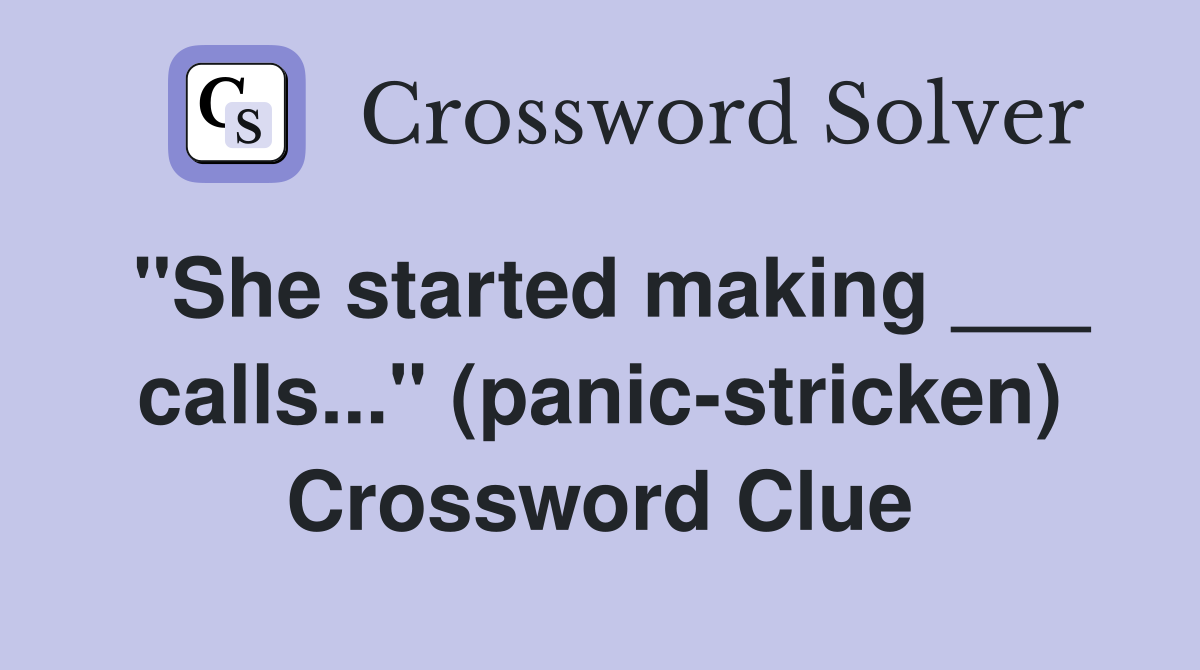 "She started making ___ calls..." (panic-stricken) Crossword Clue