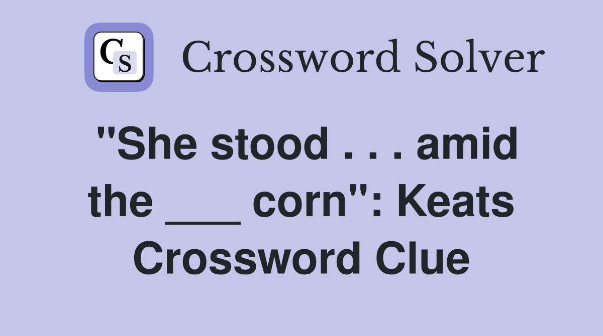 "She stood . . . amid the ___ corn": Keats Crossword Clue