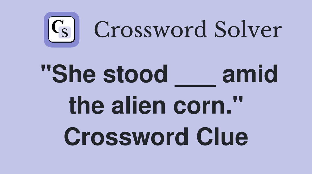 "She stood ___ amid the alien corn." Crossword Clue