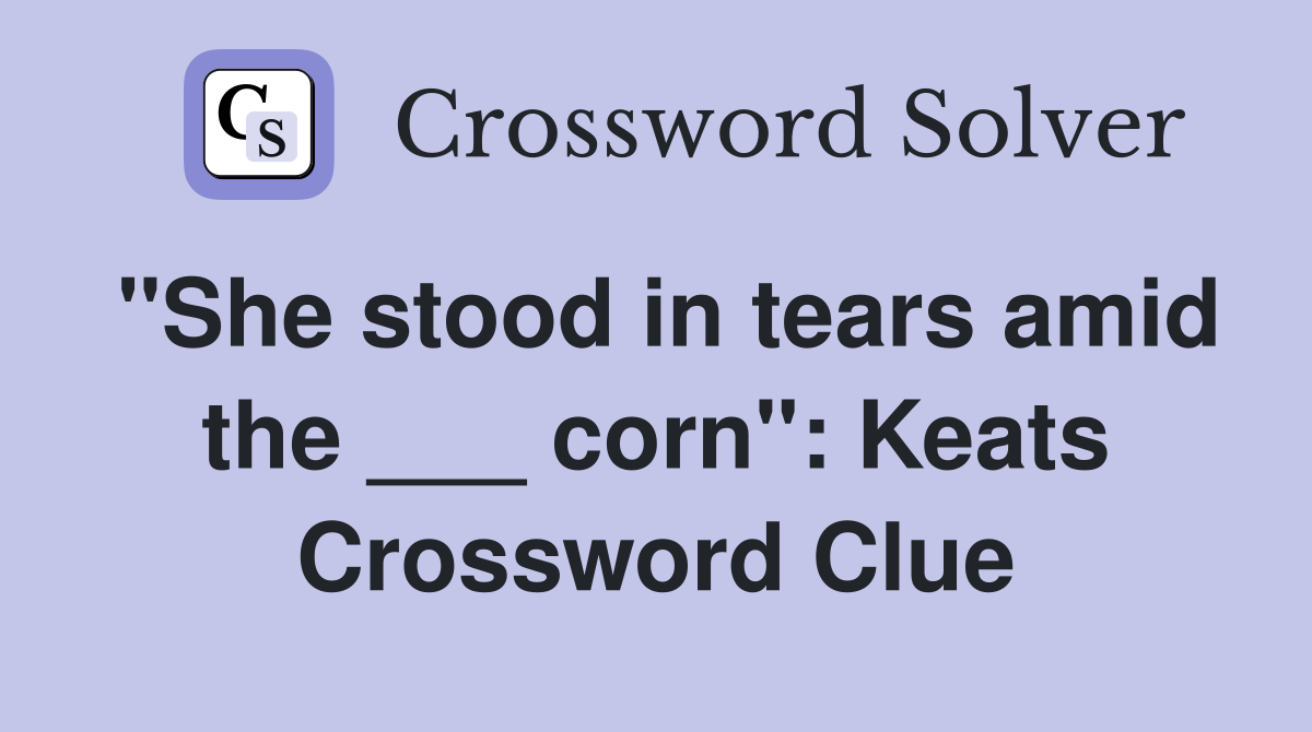 "She stood in tears amid the ___ corn": Keats Crossword Clue