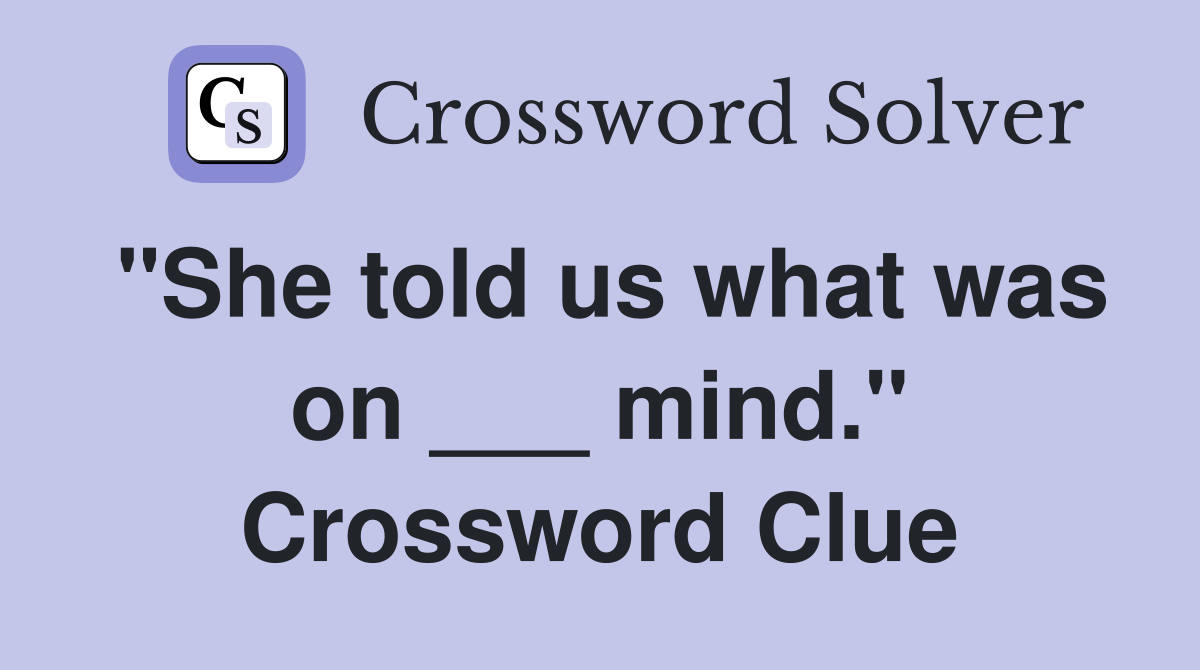 "She told us what was on ___ mind." Crossword Clue