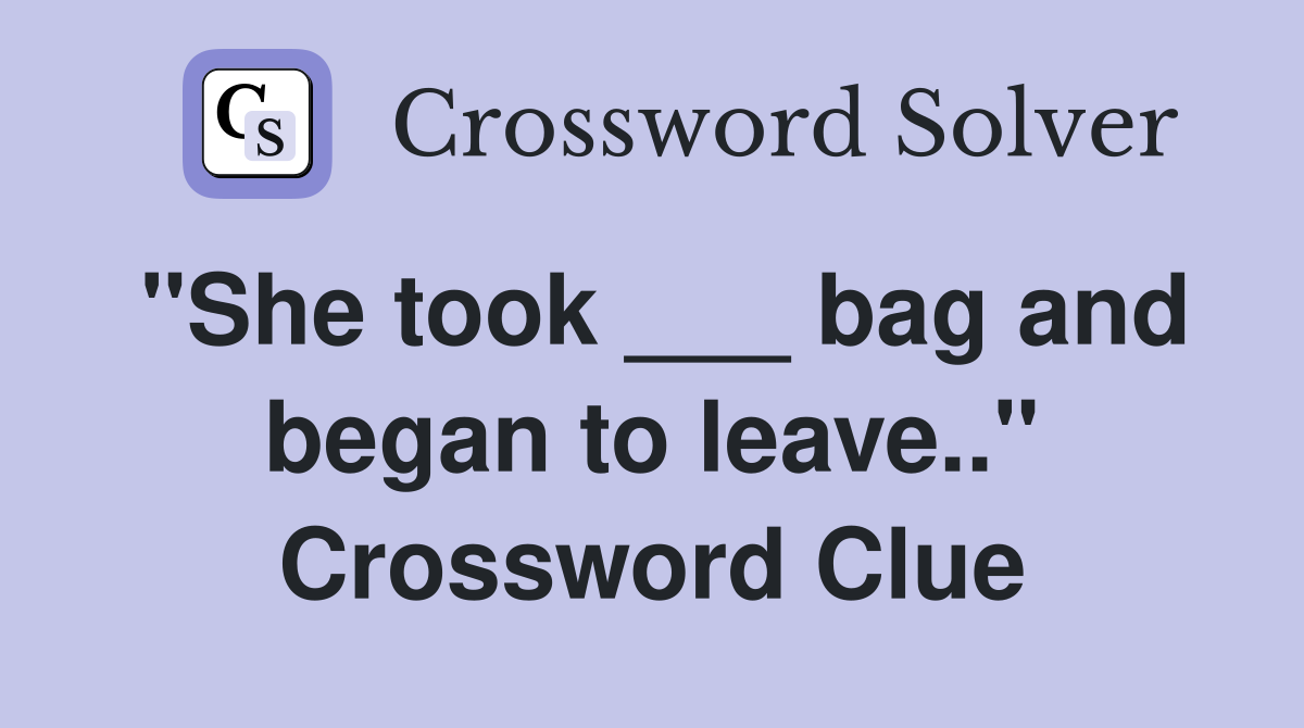 "She took ___ bag and began to leave.." Crossword Clue