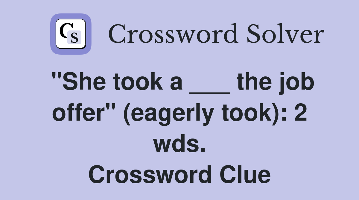 "She took a ___ the job offer" (eagerly took): 2 wds. Crossword Clue
