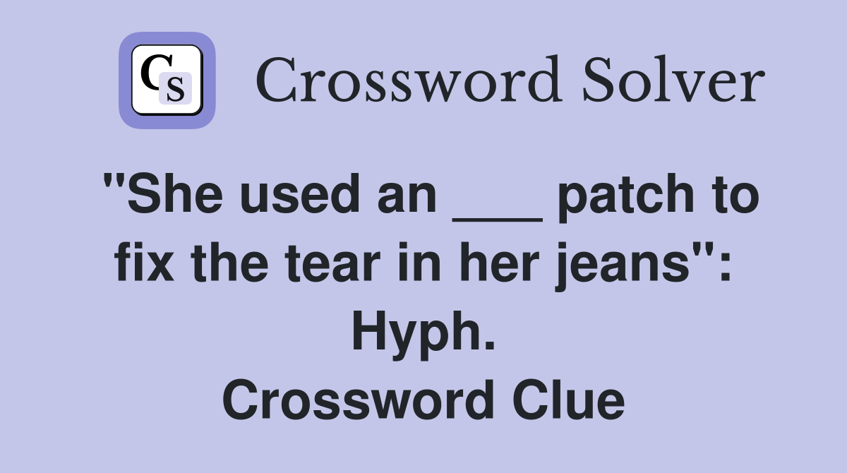 "She used an ___ patch to fix the tear in her jeans": Hyph. Crossword Clue