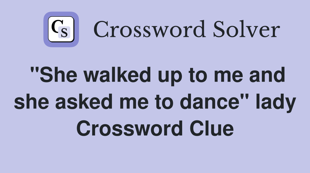 "She walked up to me and she asked me to dance" lady Crossword Clue