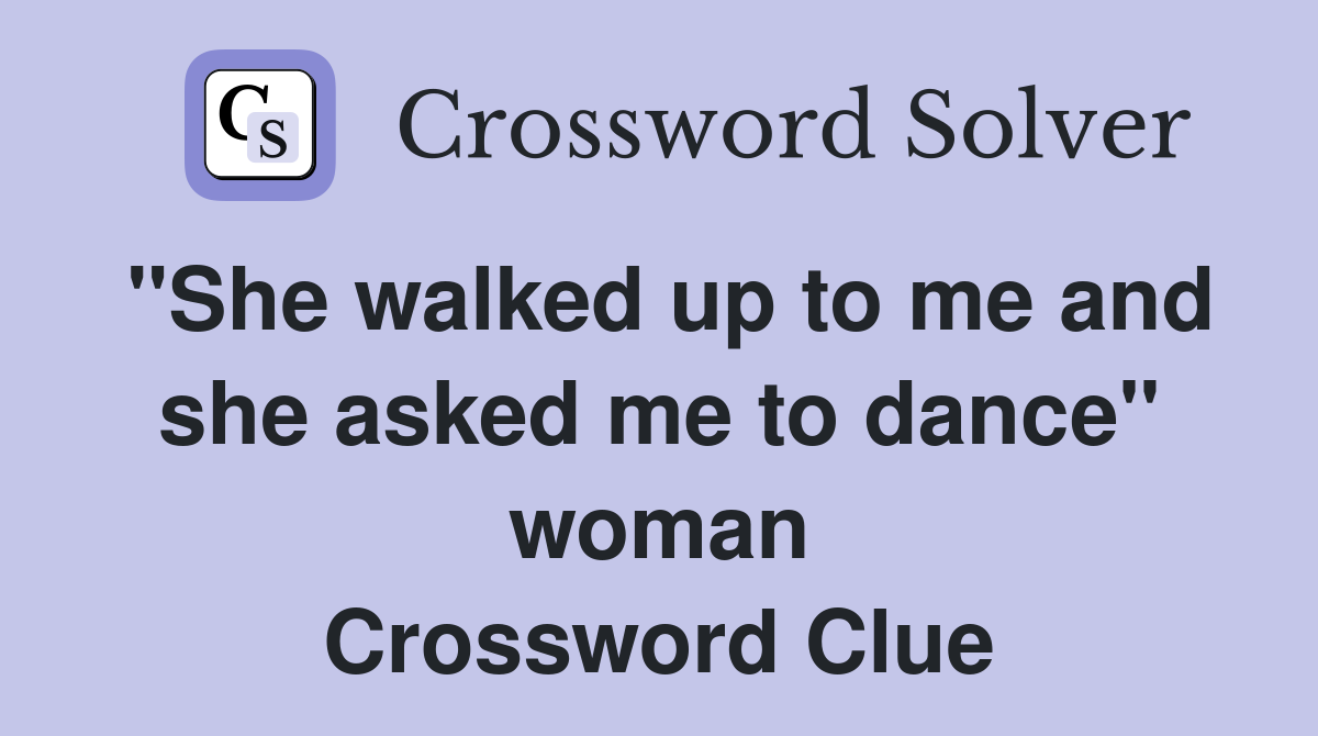 "She walked up to me and she asked me to dance" woman Crossword Clue