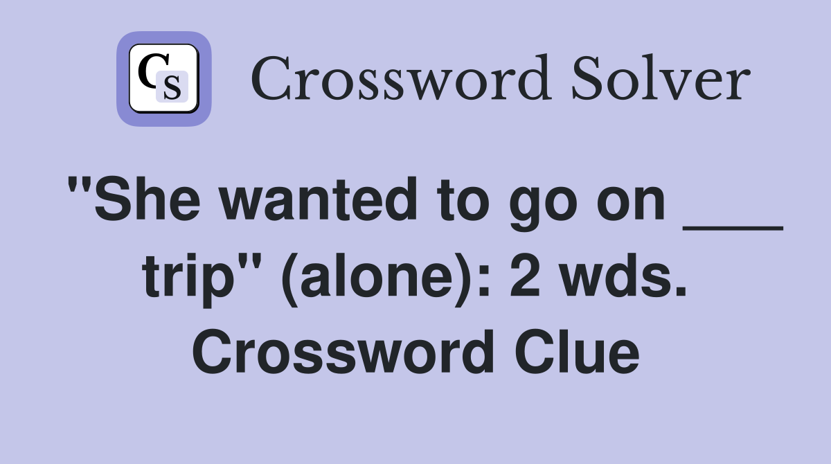 "She wanted to go on ___ trip" (alone): 2 wds. Crossword Clue