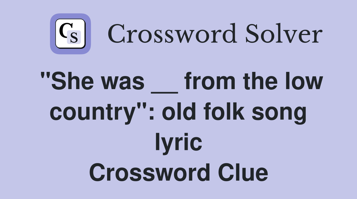 "She was __ from the low country": old folk song lyric Crossword Clue