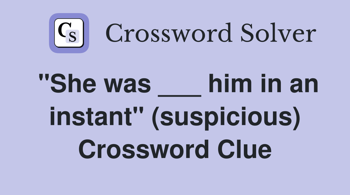 "She was ___ him in an instant" (suspicious) Crossword Clue