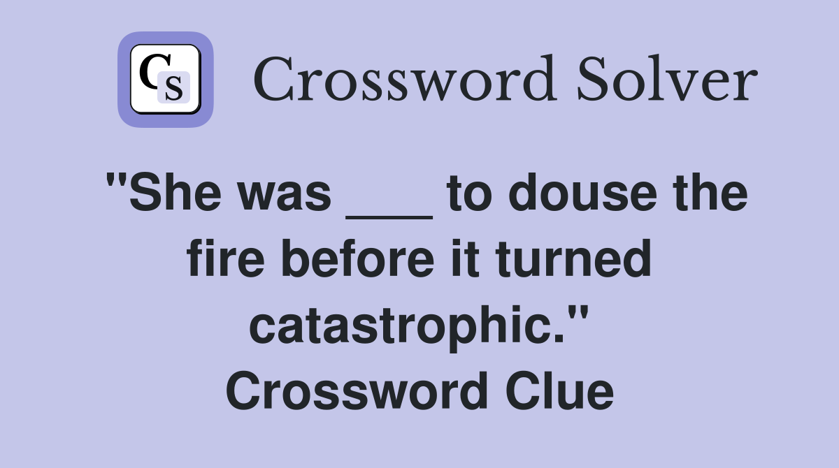 "She was ___ to douse the fire before it turned catastrophic." Crossword Clue