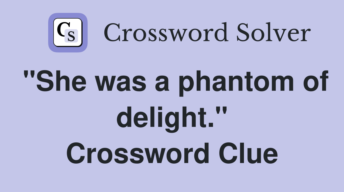 "She was a phantom of delight." Crossword Clue