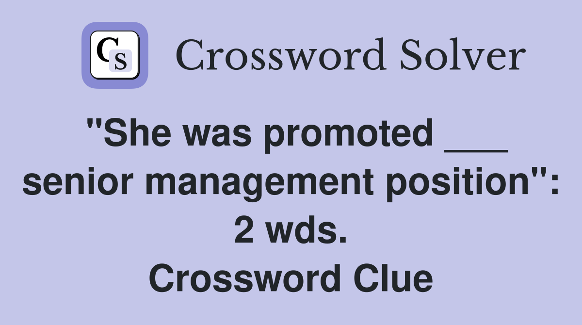 "She was promoted ___ senior management position": 2 wds. Crossword Clue