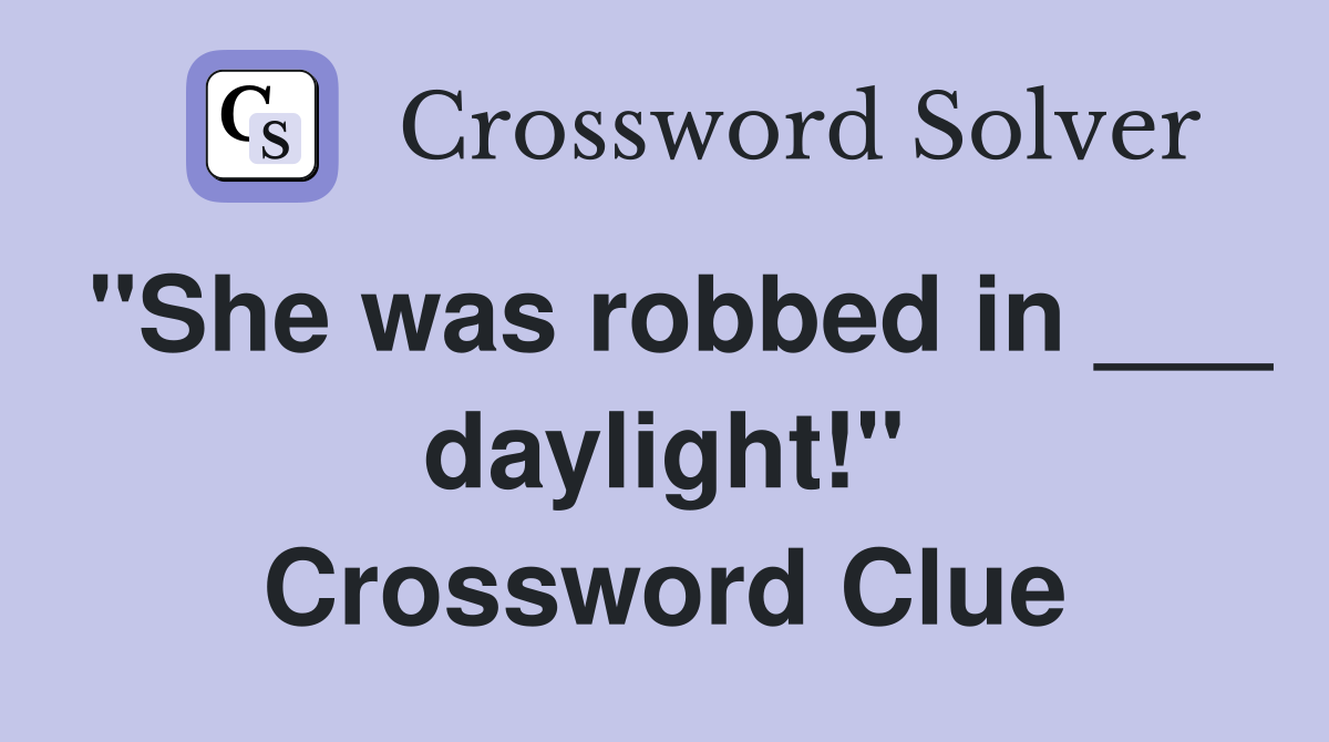 "She was robbed in ___ daylight!" Crossword Clue