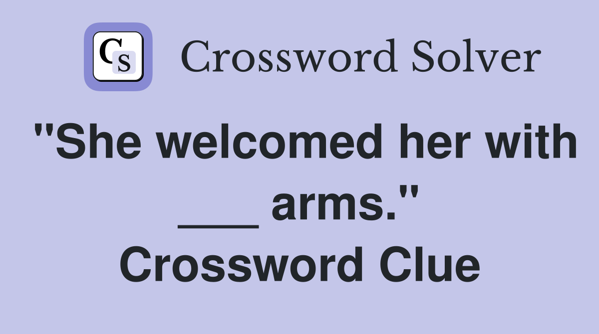 "She welcomed her with ___ arms." Crossword Clue