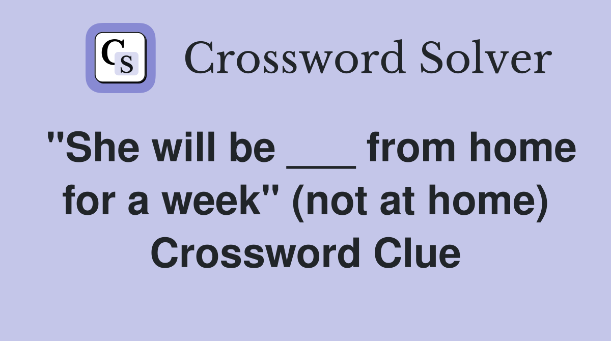 "She will be ___ from home for a week" (not at home) Crossword Clue