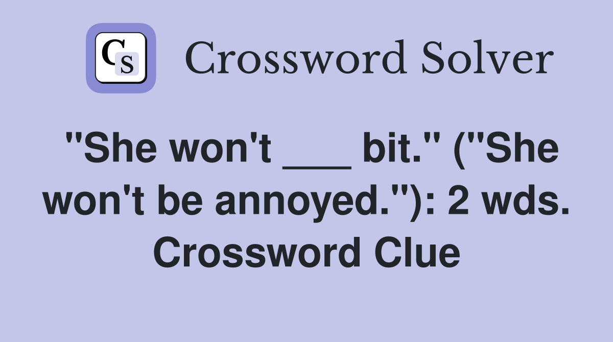 "She won't ___ bit." ("She won't be annoyed."): 2 wds. Crossword Clue