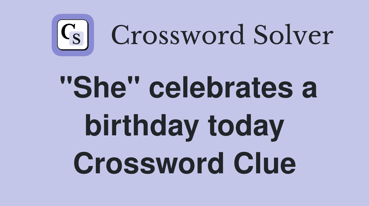 "She" celebrates a birthday today Crossword Clue