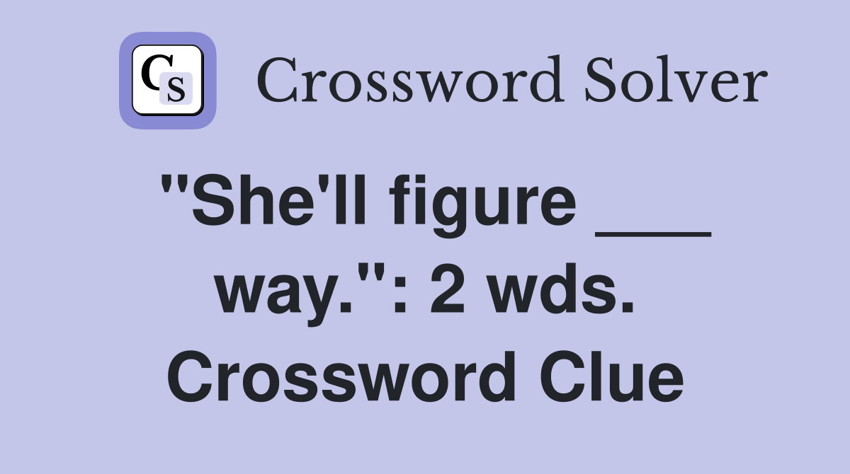 "She'll figure ___ way.": 2 wds. Crossword Clue