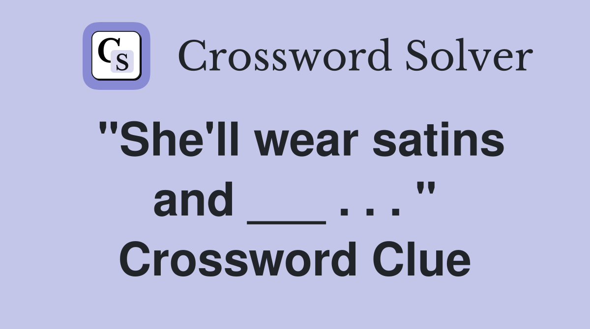 "She'll wear satins and ___ . . . " Crossword Clue
