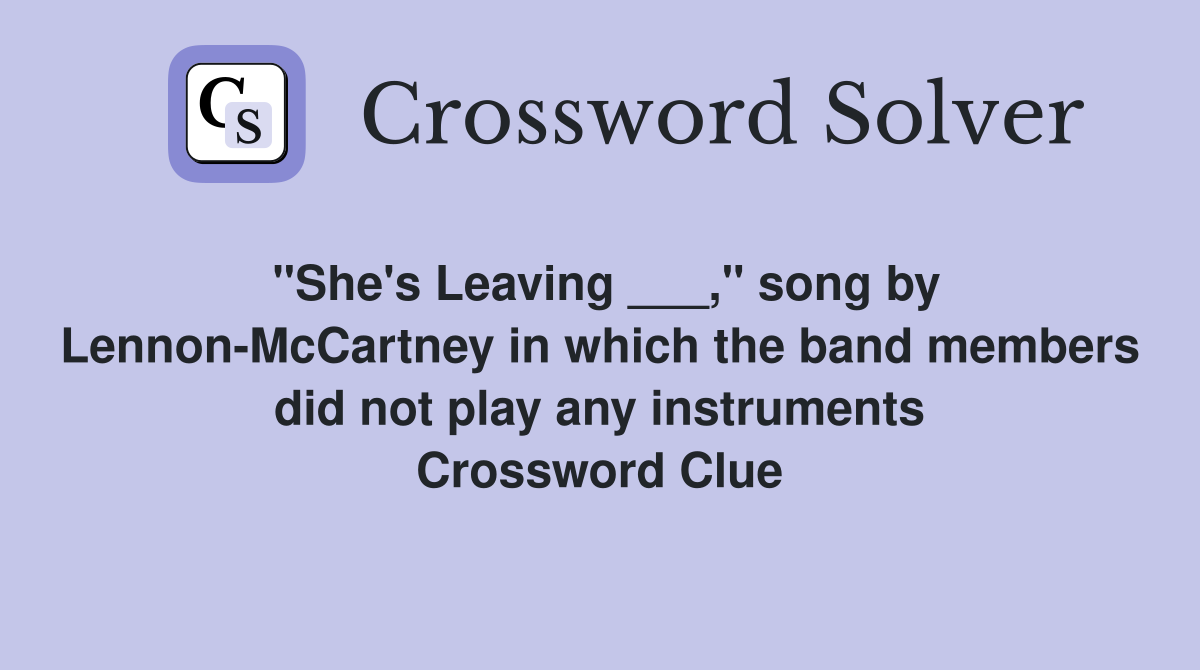 "She's Leaving ___," song by Lennon-McCartney in which the band members did not play any instruments Crossword Clue