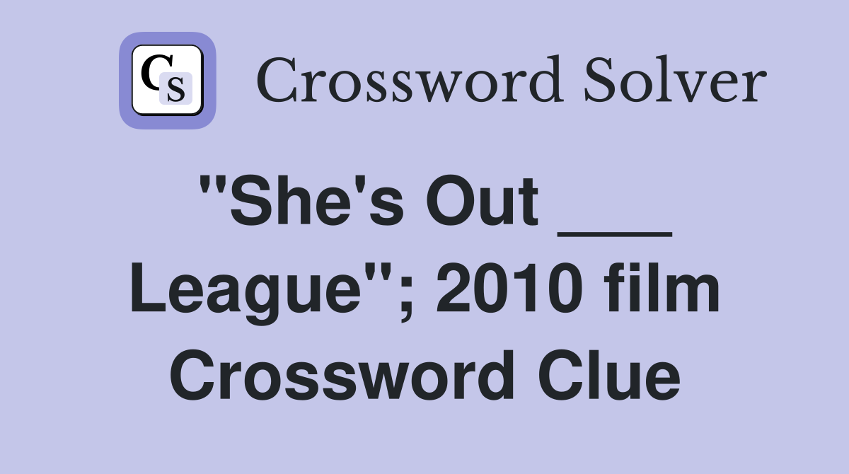 "She's Out ___ League"; 2010 film Crossword Clue
