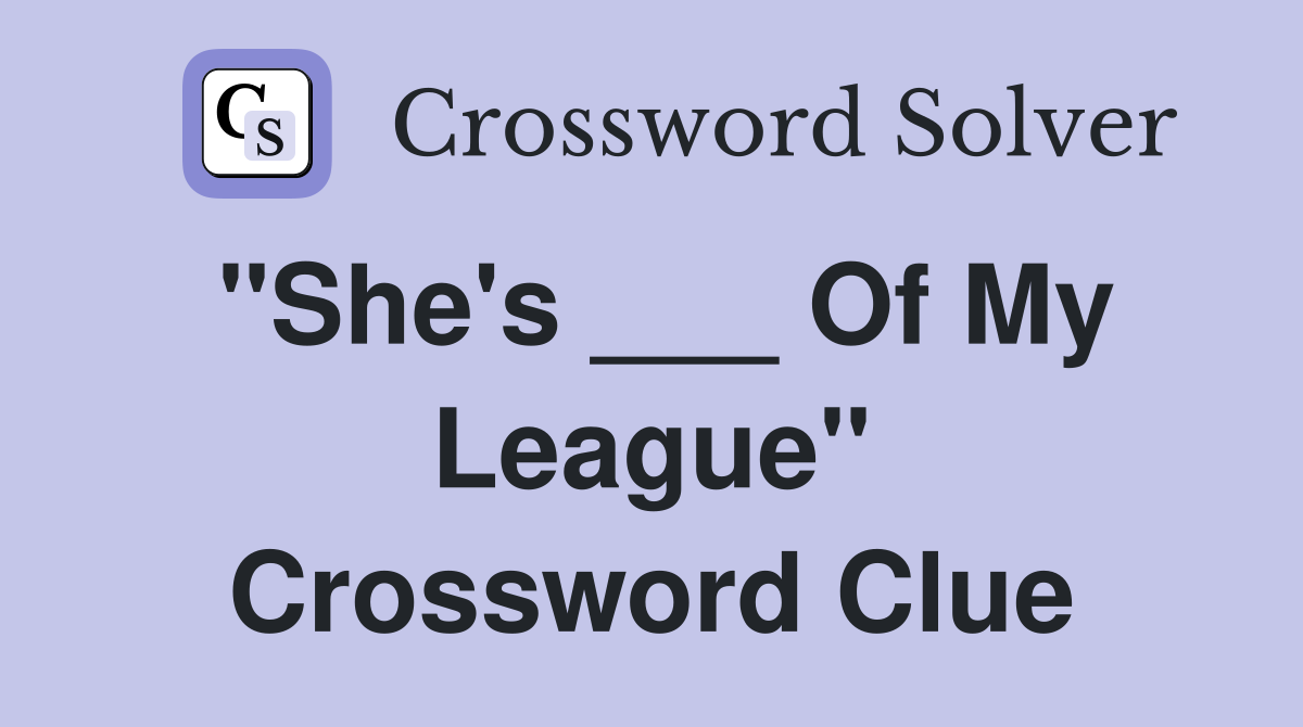 "She's ___ Of My League" Crossword Clue