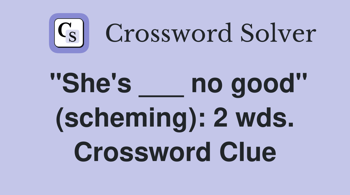 "She's ___ no good" (scheming): 2 wds. Crossword Clue