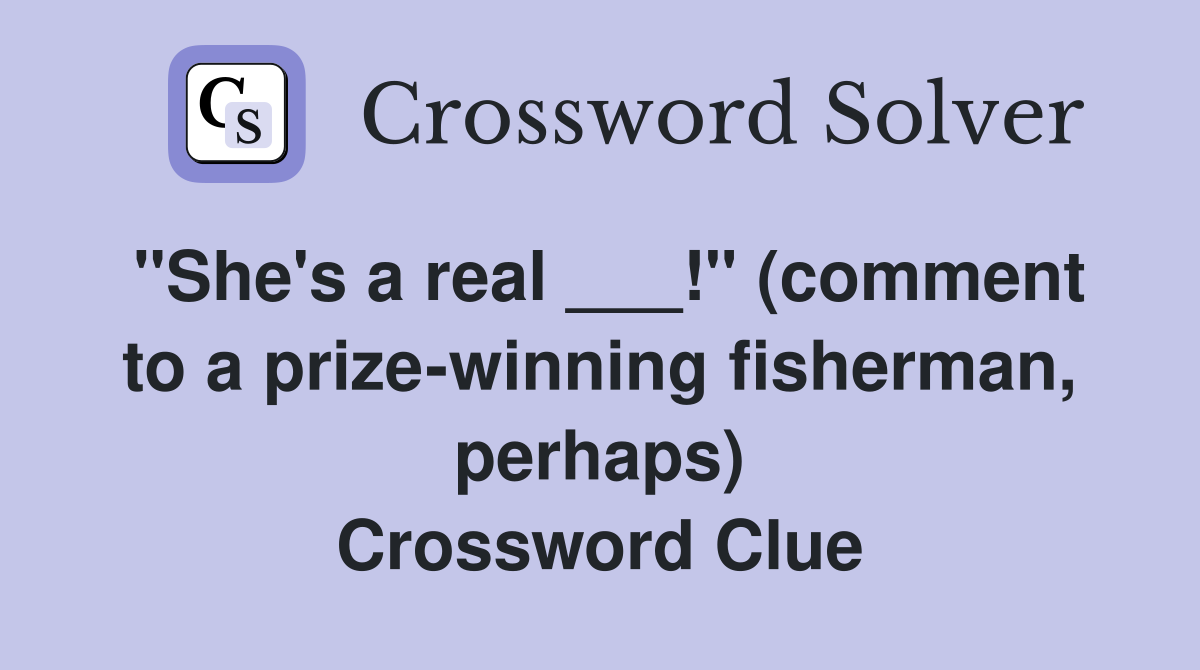 "She's a real ___!" (comment to a prize-winning fisherman, perhaps) Crossword Clue