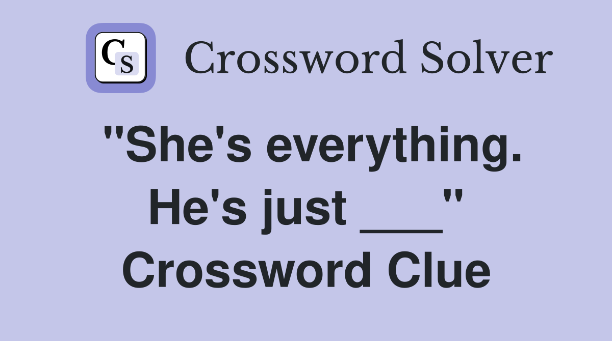 "She's everything. He's just ___" Crossword Clue