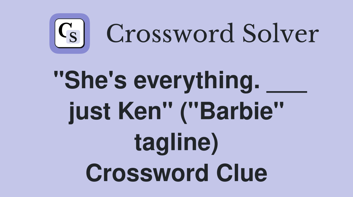 "She's everything. ___ just Ken" ("Barbie" tagline) Crossword Clue