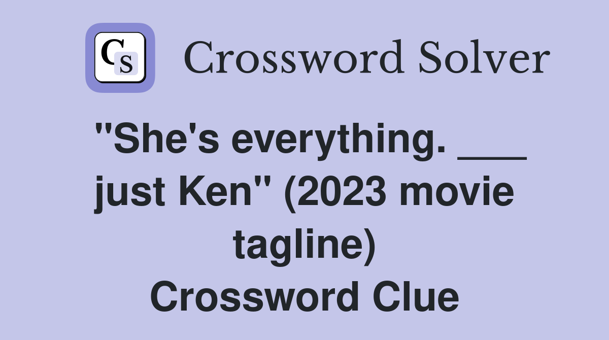 "She's everything. ___ just Ken" (2023 movie tagline) Crossword Clue