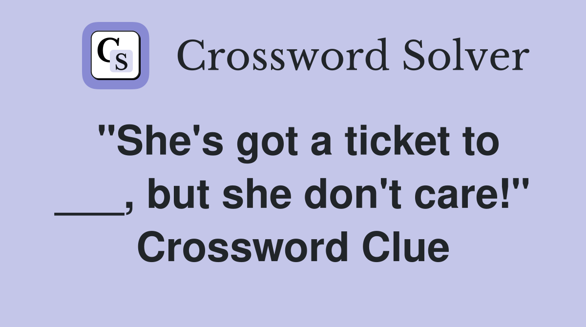 "She's got a ticket to ___, but she don't care!" Crossword Clue
