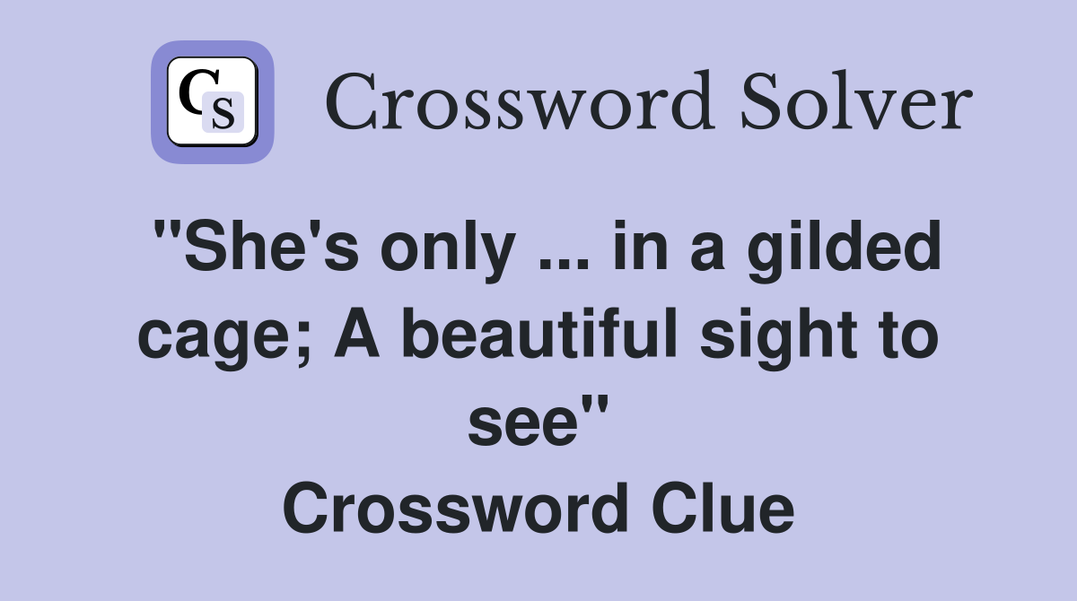 "She's only ... in a gilded cage; A beautiful sight to see" Crossword Clue