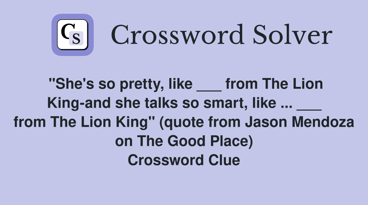 "She's so pretty, like ___ from The Lion King-and she talks so smart, like ... ___ from The Lion King" (quote from Jason Mendoza on The Good Place) Crossword Clue
