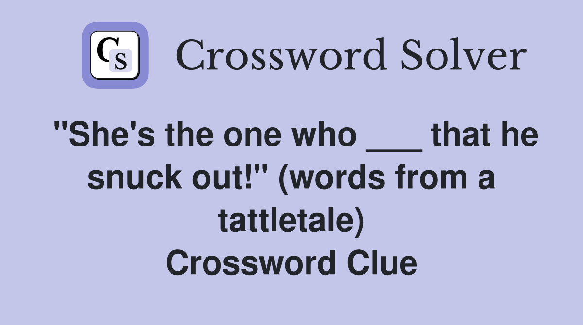 "She's the one who ___ that he snuck out!" (words from a tattletale) Crossword Clue